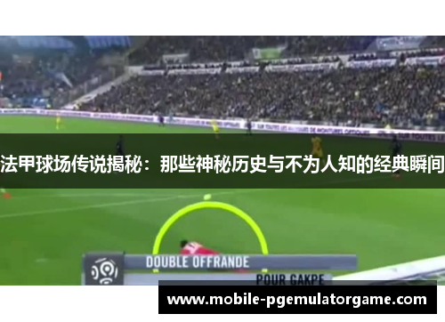 法甲球场传说揭秘：那些神秘历史与不为人知的经典瞬间