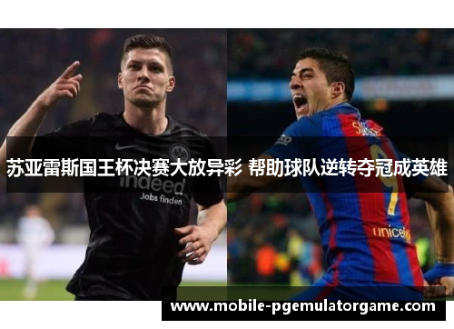 苏亚雷斯国王杯决赛大放异彩 帮助球队逆转夺冠成英雄