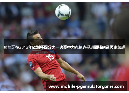 葡萄牙在2012年欧洲杯四分之一决赛中力克捷克挺进四强创造历史荣耀