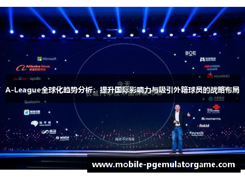A-League全球化趋势分析:提升国际影响力与吸引外籍球员的战略布局 A-League全球化趋势分析:提升国际影响力与吸引外籍球员的战略布局