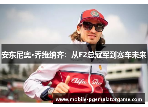 安东尼奥·乔维纳齐：从F2总冠军到赛车未来