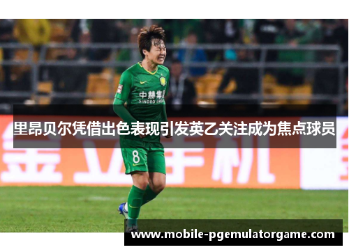 里昂贝尔凭借出色表现引发英乙关注成为焦点球员