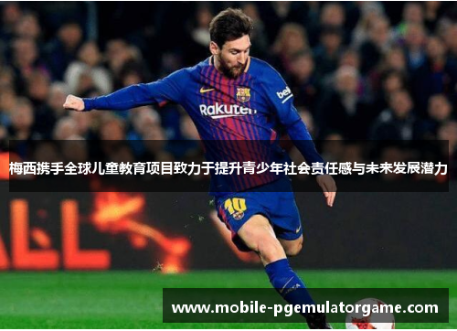 梅西携手全球儿童教育项目致力于提升青少年社会责任感与未来发展潜力