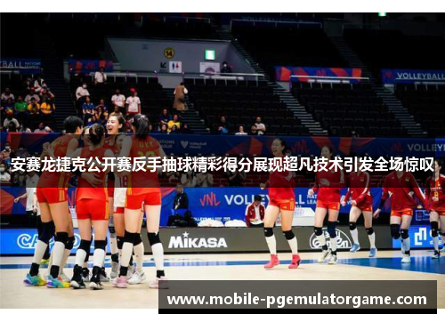 安赛龙捷克公开赛反手抽球精彩得分展现超凡技术引发全场惊叹