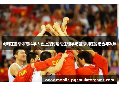 姚明在国际体育科学大会上探讨运动生理学与篮球训练的结合与发展