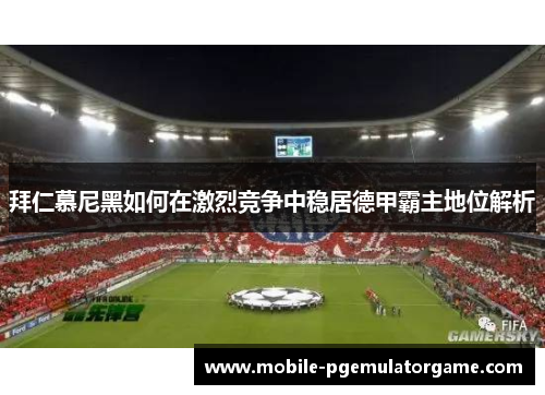 拜仁慕尼黑如何在激烈竞争中稳居德甲霸主地位解析 拜仁慕尼黑如何在激烈竞争中稳居德甲霸主地位解析