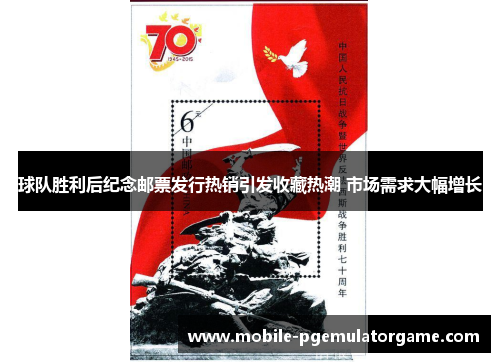 球队胜利后纪念邮票发行热销引发收藏热潮 市场需求大幅增长 球队胜利后纪念邮票发行热销引发收藏热潮 市场需求大幅增长