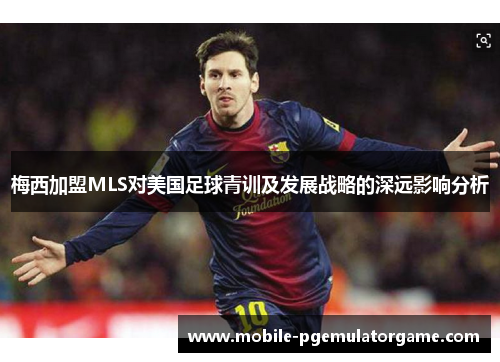 梅西加盟MLS对美国足球青训及发展战略的深远影响分析