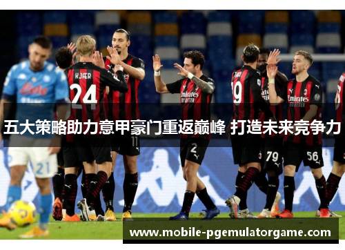 五大策略助力意甲豪门重返巅峰 打造未来竞争力 五大策略助力意甲豪门重返巅峰 打造未来竞争力