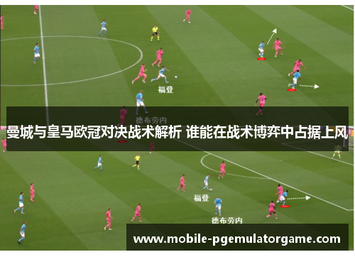曼城与皇马欧冠对决战术解析 谁能在战术博弈中占据上风 曼城与皇马欧冠对决战术解析 谁能在战术博弈中占据上风