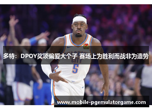 多特:DPOY奖项偏爱大个子 赛场上为胜利而战非为造势 多特:DPOY奖项偏爱大个子 赛场上为胜利而战非为造势