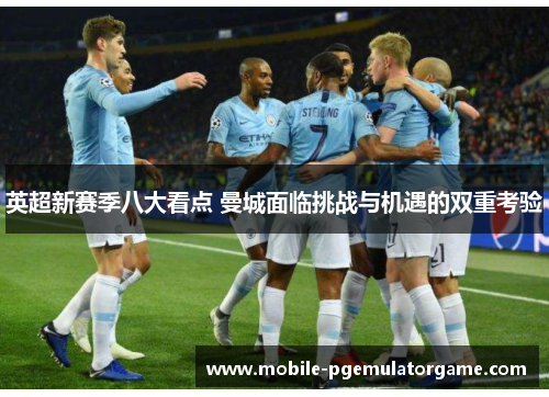 英超新赛季八大看点 曼城面临挑战与机遇的双重考验 英超新赛季八大看点 曼城面临挑战与机遇的双重考验
