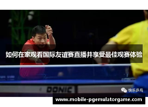 如何在家观看国际友谊赛直播并享受最佳观赛体验 如何在家观看国际友谊赛直播并享受最佳观赛体验