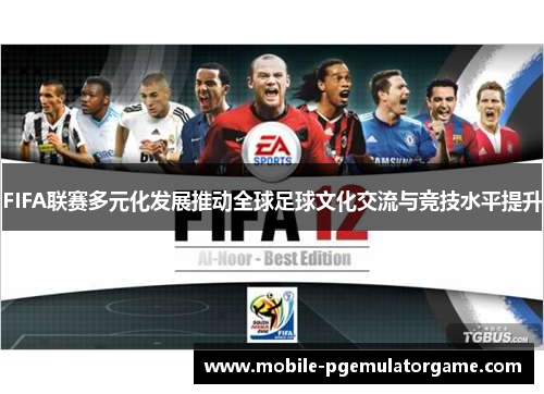 FIFA联赛多元化发展推动全球足球文化交流与竞技水平提升 FIFA联赛多元化发展推动全球足球文化交流与竞技水平提升