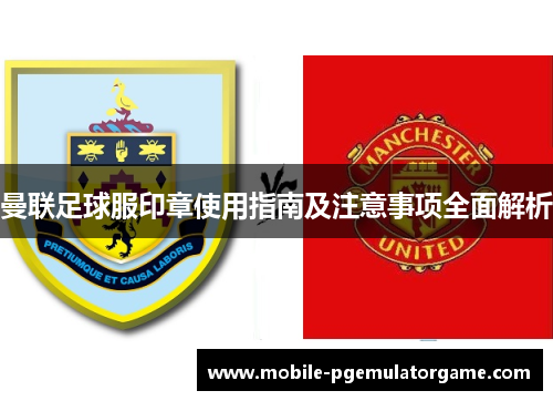 曼联足球服印章使用指南及注意事项全面解析
