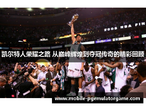 凯尔特人荣耀之路 从巅峰辉煌到夺冠传奇的精彩回顾 凯尔特人荣耀之路 从巅峰辉煌到夺冠传奇的精彩回顾