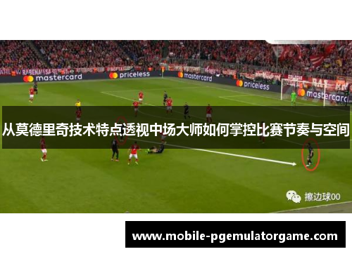 从莫德里奇技术特点透视中场大师如何掌控比赛节奏与空间 从莫德里奇技术特点透视中场大师如何掌控比赛节奏与空间