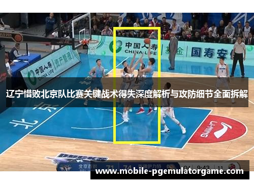 辽宁惜败北京队比赛关键战术得失深度解析与攻防细节全面拆解 辽宁惜败北京队比赛关键战术得失深度解析与攻防细节全面拆解