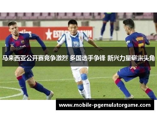 马来西亚公开赛竞争激烈 多国选手争锋 新兴力量崭露头角 马来西亚公开赛竞争激烈 多国选手争锋 新兴力量崭露头角