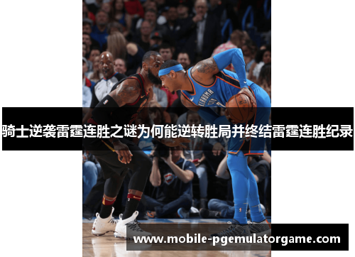 骑士逆袭雷霆连胜之谜为何能逆转胜局并终结雷霆连胜纪录 骑士逆袭雷霆连胜之谜为何能逆转胜局并终结雷霆连胜纪录