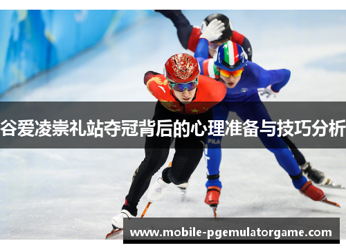 谷爱凌崇礼站夺冠背后的心理准备与技巧分析