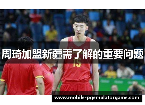 周琦加盟新疆需了解的重要问题