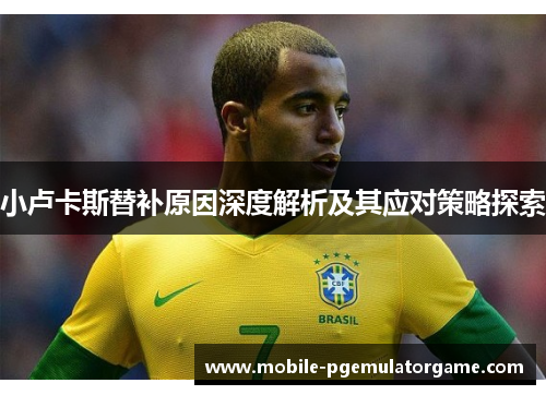 小卢卡斯替补原因深度解析及其应对策略探索