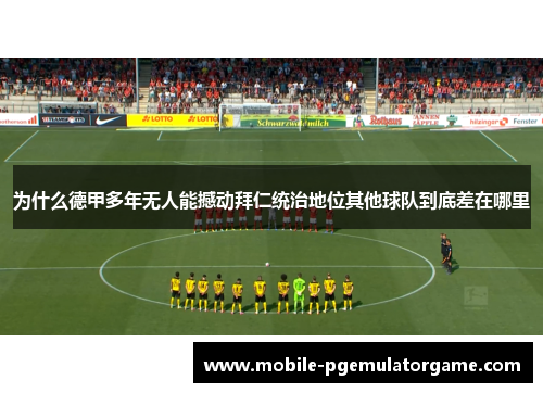为什么德甲多年无人能撼动拜仁统治地位其他球队到底差在哪里