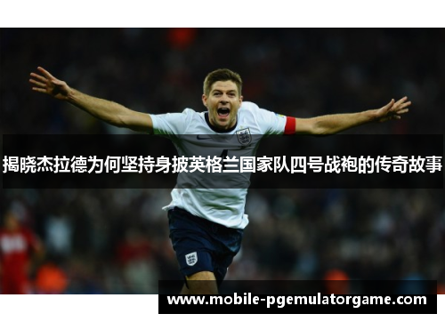 揭晓杰拉德为何坚持身披英格兰国家队四号战袍的传奇故事