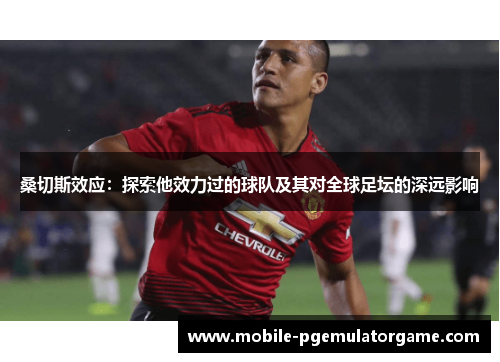 桑切斯效应：探索他效力过的球队及其对全球足坛的深远影响