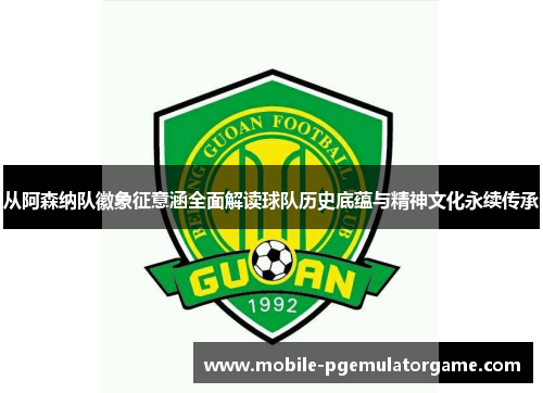 从阿森纳队徽象征意涵全面解读球队历史底蕴与精神文化永续传承 从阿森纳队徽象征意涵全面解读球队历史底蕴与精神文化永续传承