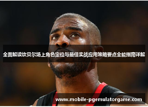 全面解读坎贝尔场上角色定位与最佳实战应用策略要点全能指南详解