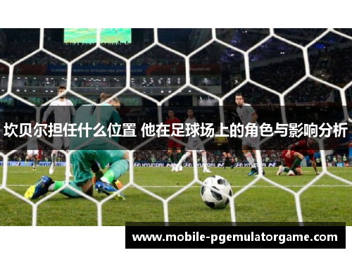 坎贝尔担任什么位置 他在足球场上的角色与影响分析