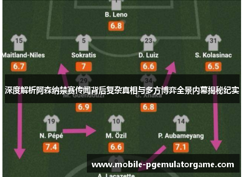 深度解析阿森纳禁赛传闻背后复杂真相与多方博弈全景内幕揭秘纪实