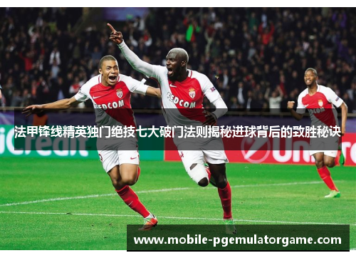 法甲锋线精英独门绝技七大破门法则揭秘进球背后的致胜秘诀
