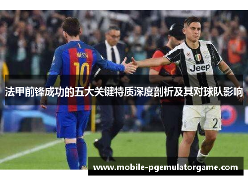 法甲前锋成功的五大关键特质深度剖析及其对球队影响