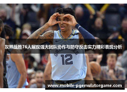 灰熊战胜76人展现强大团队协作与防守反击实力精彩表现分析