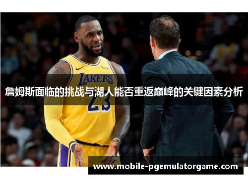 詹姆斯面临的挑战与湖人能否重返巅峰的关键因素分析