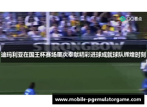 迪玛利亚在国王杯赛场屡次奉献精彩进球成就球队辉煌时刻